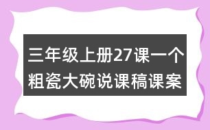 三年級上冊27課一個粗瓷大碗說課稿課案教學設(shè)計