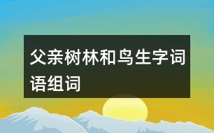 父親樹(shù)林和鳥(niǎo)生字詞語(yǔ)組詞