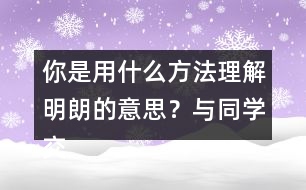 你是用什么方法理解明朗的意思？與同學(xué)交流