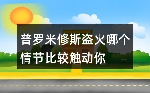 普羅米修斯“盜”火哪個情節(jié)比較觸動你？