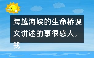 跨越海峽的生命橋課文講述的事很感人，我想和大家說說自己的感受。