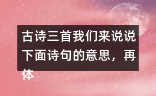 古詩三首我們來說說下面詩句的意思，再體會其中的情感。