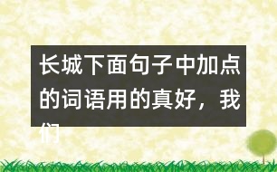 長城下面句子中加點(diǎn)的詞語用的真好，我們來體會體會。