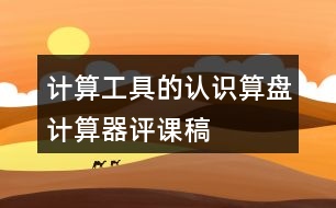 計算工具的認(rèn)識、算盤、計算器評課稿