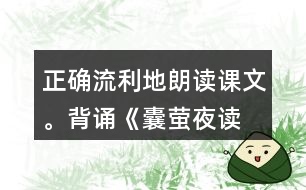 正確、流利地朗讀課文。背誦《囊螢夜讀》。
