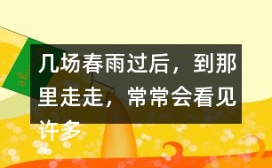 幾場春雨過后，到那里走走，常常會看見許多鮮嫩的筍。找出課文中類似的句子