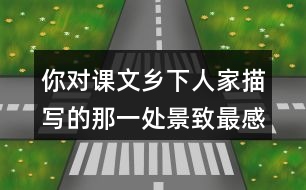 你對(duì)課文鄉(xiāng)下人家描寫的那一處景致最感興趣？