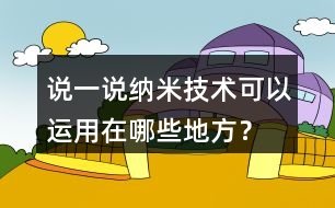 說一說納米技術可以運用在哪些地方？