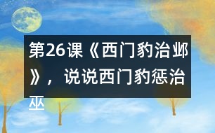 第26課《西門(mén)豹治鄴》，說(shuō)說(shuō)西門(mén)豹懲治巫婆和官紳的辦法好在哪里。