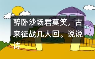 醉臥沙場君莫笑，古來征戰(zhàn)幾人回。說說詩句的意思。你從中體會到什么？