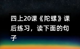 四上20課《陀螺》課后練習(xí)，讀下面的句子，體會“我”心情變化的過程。