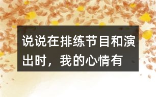說說在排練節(jié)目和演出時，“我”的心情有怎樣的變化，為什么會有那樣的變化？