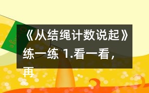 《從結(jié)繩計(jì)數(shù)說起》練一練 1.看一看，再括號(hào)里填上適合的數(shù)學(xué)。