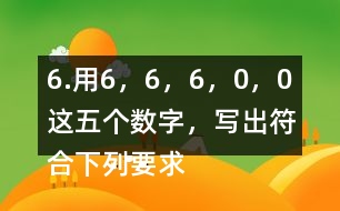 6.用6，6，6，0，0這五個數(shù)字，寫出符合下列要求的數(shù)。
