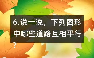 6.說一說，下列圖形中哪些道路互相平行?哪些道路互相垂直?