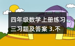 四年級數(shù)學(xué)上冊練習(xí)三習(xí)題及答案 3.不用計算，判斷對錯。