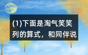 (1)下面是淘氣、笑笑列的算式，和同伴說說他們是怎么想的。