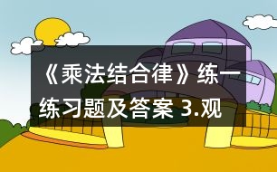 《乘法結(jié)合律》練一練習(xí)題及答案 3.觀察下面式子的特點(diǎn)并計(jì)算。