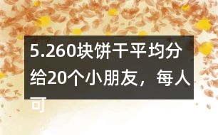 5.260塊餅干平均分給20個小朋友，每人可以分到多少塊？