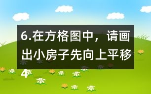 6.在方格圖中，請畫出小房子先向上平移4格，再向右平移5格后的位置