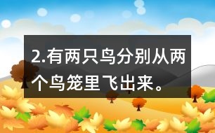 2.有兩只鳥(niǎo)分別從兩個(gè)鳥(niǎo)籠里飛出來(lái)。