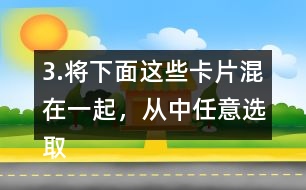 3.將下面這些卡片混在一起，從中任意選取一張卡片，這張卡片可能是什么?