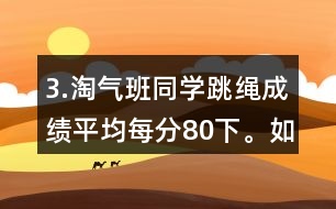 3.淘氣班同學(xué)跳繩成績(jī)平均每分80下。如果把笑笑的成績(jī)記作“-1下”，想一想，填一填。