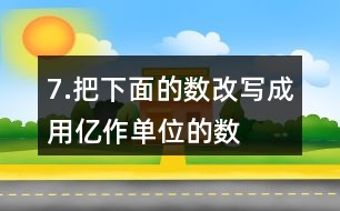 7.把下面的數(shù)改寫(xiě)成用“億”作單位的數(shù)。300000000
