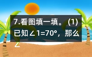 7.看圖填一填。 (1)已知∠1=70°，那么∠2=     。
