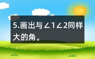 5.畫(huà)出與∠1、∠2同樣大的角。