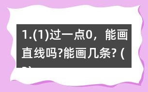 1.(1)過一點0，能畫直線嗎?能畫幾條? (2)經過兩點A、B，能不能畫直線?能畫幾條?