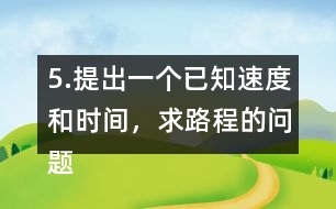 5.提出一個已知速度和時間，求路程的問題。