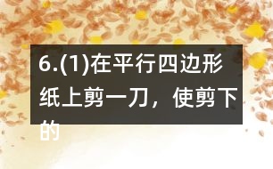 6.(1)在平行四邊形紙上剪一刀，使剪下的兩個圖形都是梯形。