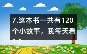 7.這本書一共有120個小故事，我每天看1個故事?？赐赀@本書大約需要幾個月？