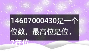（1）4607000430是一個(gè)（）位數(shù)，最高位是（）位，7在（）位上，表示7個(gè)（）。