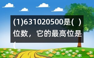 (1)631020500是(  )位數(shù)，它的最高位是(  )位。3在(  )位上，十萬位上是(  )。