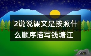 2、說說課文是按照什么順序描寫錢塘江大潮的，你腦海中浮現(xiàn)出怎樣的畫面，選擇印象最深和同學(xué)交流。