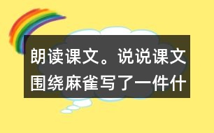 朗讀課文。說說課文圍繞麻雀寫了一件什么事，這件事的起因、經(jīng)過和結(jié)果是怎樣的。