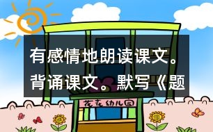 有感情地朗讀課文。背誦課文。默寫《題西林壁》。