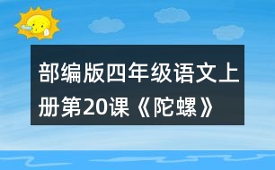 部編版四年級語文上冊第20課《陀螺》 默讀課文，在你體會(huì)比較深的地方作批注。