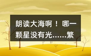 朗讀“大海啊 ！哪一顆星沒(méi)有光……”繁星（一三一），說(shuō)說(shuō)詩(shī)人想表達(dá)的感情