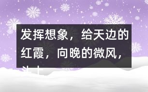 發(fā)揮想象，給“天邊的紅霞，向晚的微風，頭上飛過的鳥兒”配圖