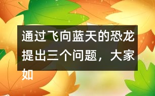 通過(guò)飛向藍(lán)天的恐龍?zhí)岢鋈齻€(gè)問(wèn)題，大家如何理解