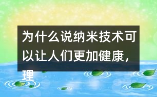為什么說納米技術(shù)可以讓人們更加健康，理由是什么？