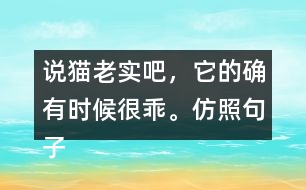 說貓老實(shí)吧，它的確有時候很乖。仿照句子寫一寫