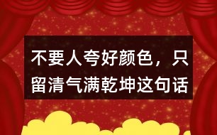 &amp;quot;不要人夸好顏色，只留清氣滿乾坤&amp;quot;這句話有何意思