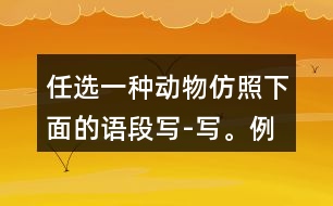 任選一種動(dòng)物,仿照下面的語(yǔ)段寫(xiě)-寫(xiě)。例:說(shuō)它老實(shí)吧,
