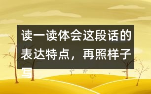 讀一讀體會(huì)這段話的表達(dá)特點(diǎn)，再照樣子寫一寫說(shuō)它老實(shí)吧這類句子