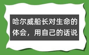 哈爾威船長對生命的體會，用自己的話說一說.