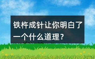 鐵杵成針讓你明白了一個(gè)什么道理？